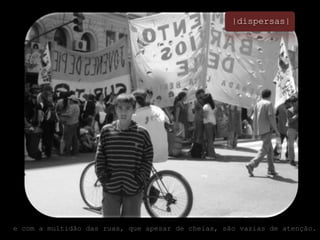 |dispersas|e com a multidão das ruas, que apesar de cheias, são vazias de atenção.