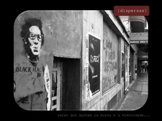 |dispersas|raças que ganham os muros e a eternidade...