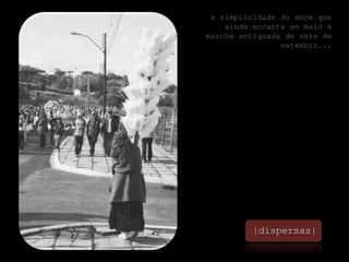 a simplicidade do doce que ainda encanta em meio à marcha antiquada de sete de setembro...|dispersas|