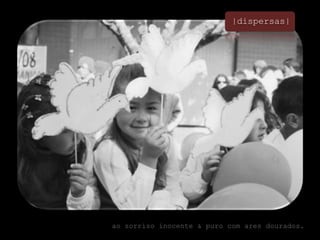 |dispersas|ao sorriso inocente & puro com ares dourados.