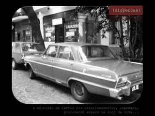 |dispersas|a multidão de carros nos estacionamentos, capengas, procurando espaço na roda da vida...