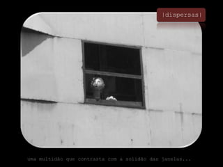 |dispersas|uma multidão que contrasta com a solidão das janelas...