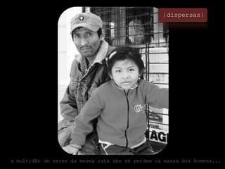 |dispersas|a multidão de seres da mesma raça que se perdem na massa dos homens...