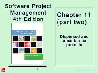 1 ©The McGraw-Hill Companies,
Software Project
Management
4th Edition
Dispersed and
cross-border
projects
Chapter 11
(part two)
 