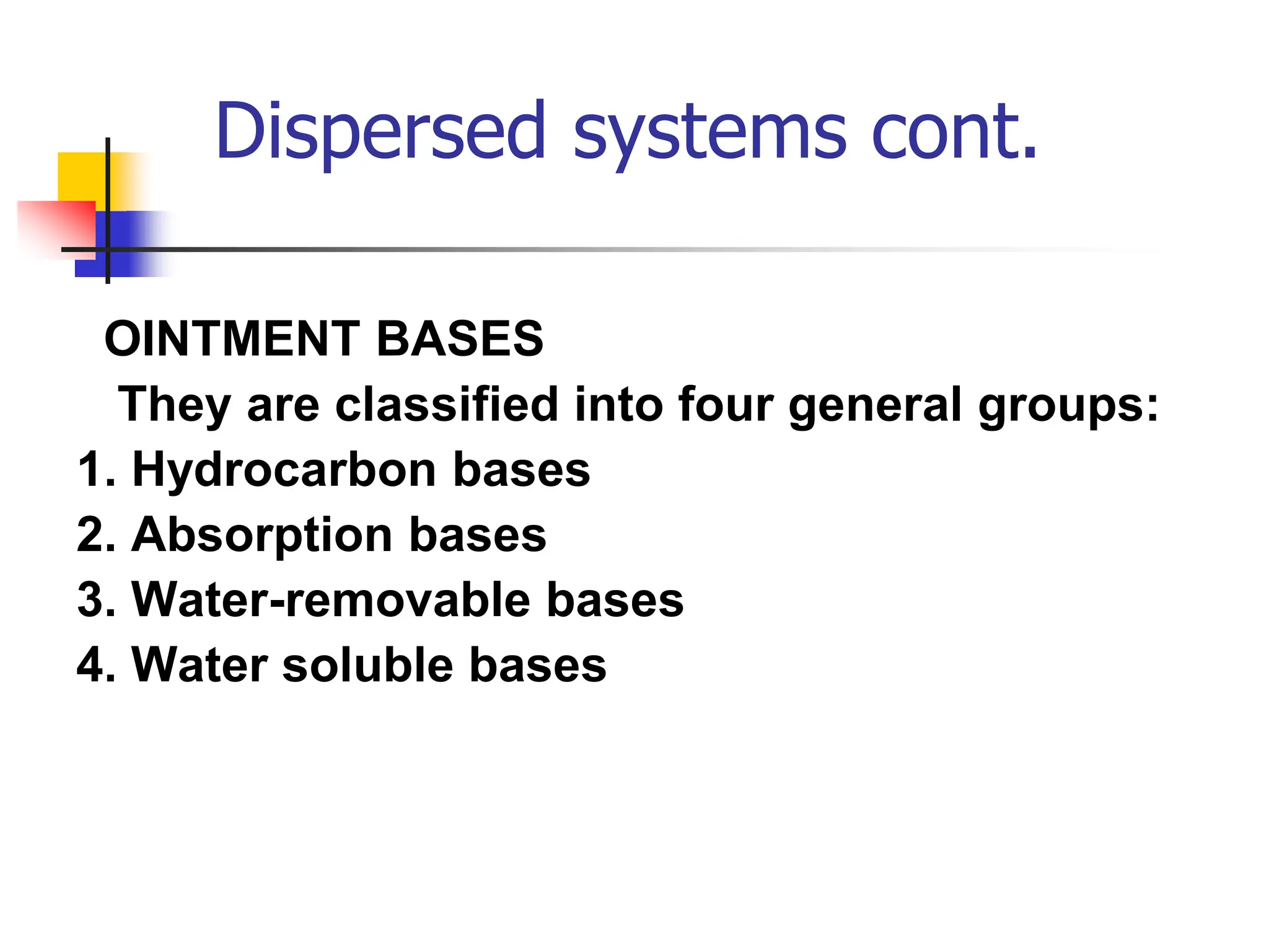 Dispersed systems cont.
OINTMENT BASES
They are classified into four general groups:
1. Hydrocarbon bases
2. Absorption bases
3. Water-removable bases
4. Water soluble bases
 