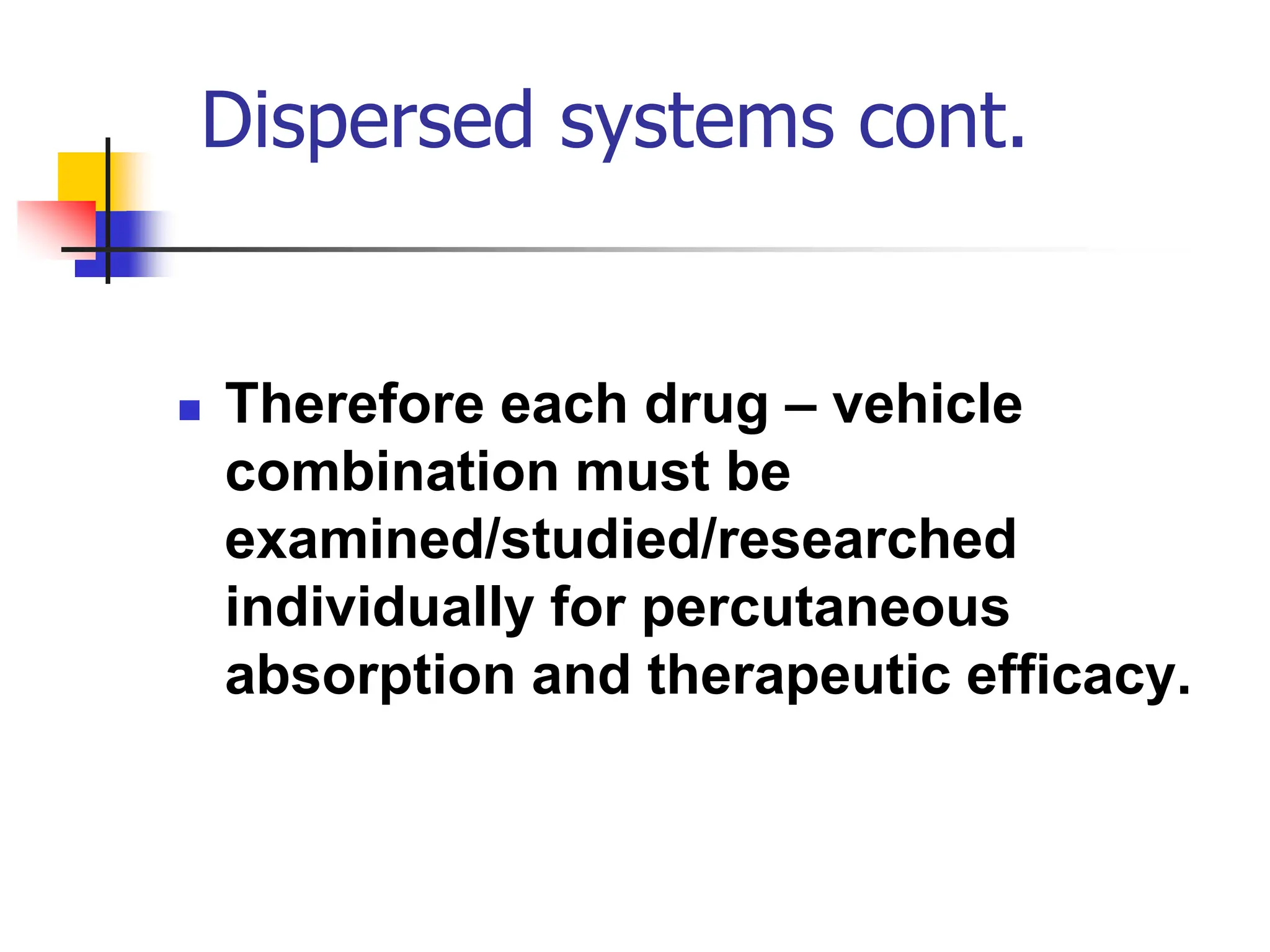 Dispersed systems cont.
 Therefore each drug – vehicle
combination must be
examined/studied/researched
individually for percutaneous
absorption and therapeutic efficacy.
 