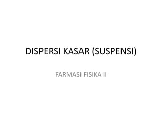 DISPERSI KASAR (SUSPENSI)
FARMASI FISIKA II
 