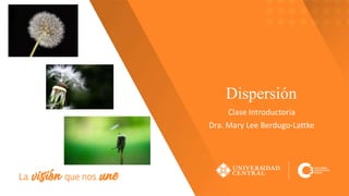 Dispersión
Clase Introductoria
Dra. Mary Lee Berdugo-Lattke
 