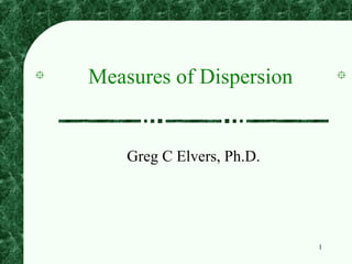 Measures of Dispersion


    Greg C Elvers, Ph.D.




                           1
 