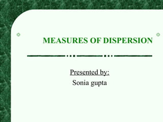 MEASURES OF DISPERSION
Presented by:
Sonia gupta
 