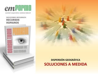 DISPERSIÓN GEOGRÁFICA
SOLUCIONES A MEDIDA
societat cooperativa catalana laboral
 
