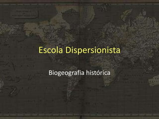 Escola Dispersionista
Biogeografia histórica
 
