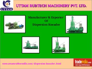 UTTAM RUBTECH MACHINERY PVT. LTD. 
Manufacturer & Exporter 
Of
Dispersion Kneader

www.uttamrubbermills.com/­dispersion­kneader­.html

 