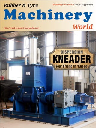 DISPERSION
KNEADER
Your Friend In ‘Knead’
Machinery
World
Rubber & Tyre Knowledge On-The-Go Special Supplement
http://rubbermachineryworld.com
 