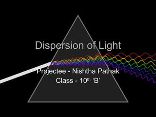 Dispersion of Light Projectee - Nishtha Pathak Class - 10 th  ‘B’ 