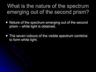 What is the nature of the spectrum emerging out of the second prism? <ul><li>Nature of the spectrum emerging out of the se...