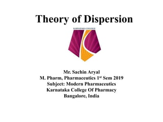 Theory of Dispersion
Mr. Sachin Aryal
M. Pharm, Pharmaceutics 1st Sem 2019
Subject: Modern Pharmaceutics
Karnataka College Of Pharmacy
Bangalore, India
 