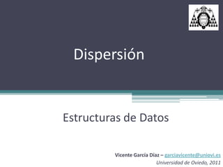 Dispersión


Estructuras de Datos

         Vicente García Díaz – garciavicente@uniovi.es
                           Universidad de Oviedo, 2011
 