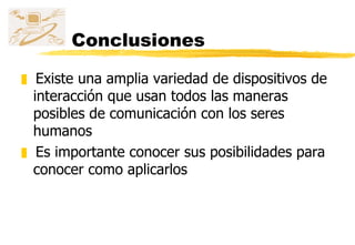 Conclusiones Existe una amplia variedad de dispositivos de interacción que usan todos las maneras posibles de comunicación con los seres humanos Es importante conocer sus posibilidades para conocer como aplicarlos 