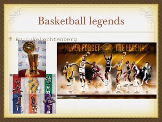 Basketball legends
By;LukeLechtenberg
 