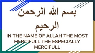 ‫الرحمن‬ ‫هللا‬ ‫بسم‬
‫الرحيم‬
IN THE NAME OF ALLAH THE MOST
MERCIFULL THE ESPECIALLY
MERCIFULL
 
