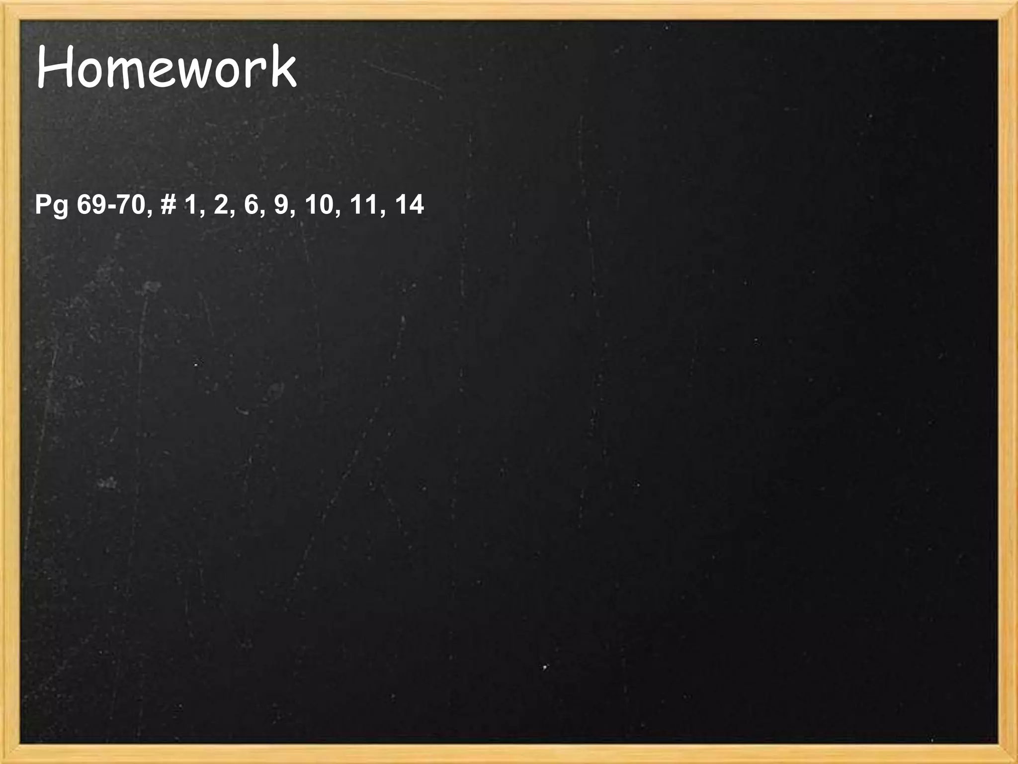 Homework
Pg 69-70, # 1, 2, 6, 9, 10, 11, 14
 