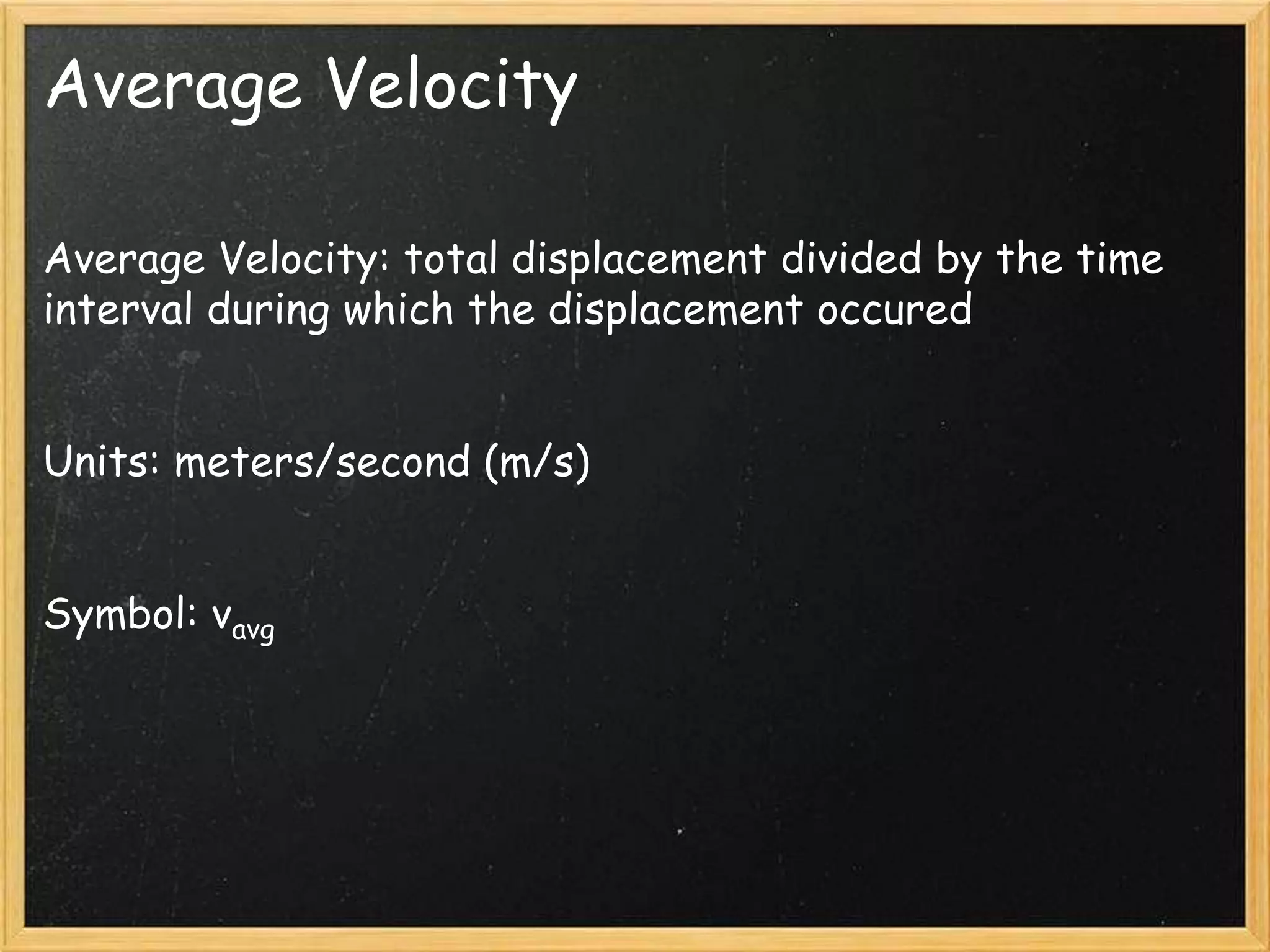 Average Velocity
Average Velocity: total displacement divided by the time
interval during which the displacement occured
Units: meters/second (m/s)
Symbol: vavg
 