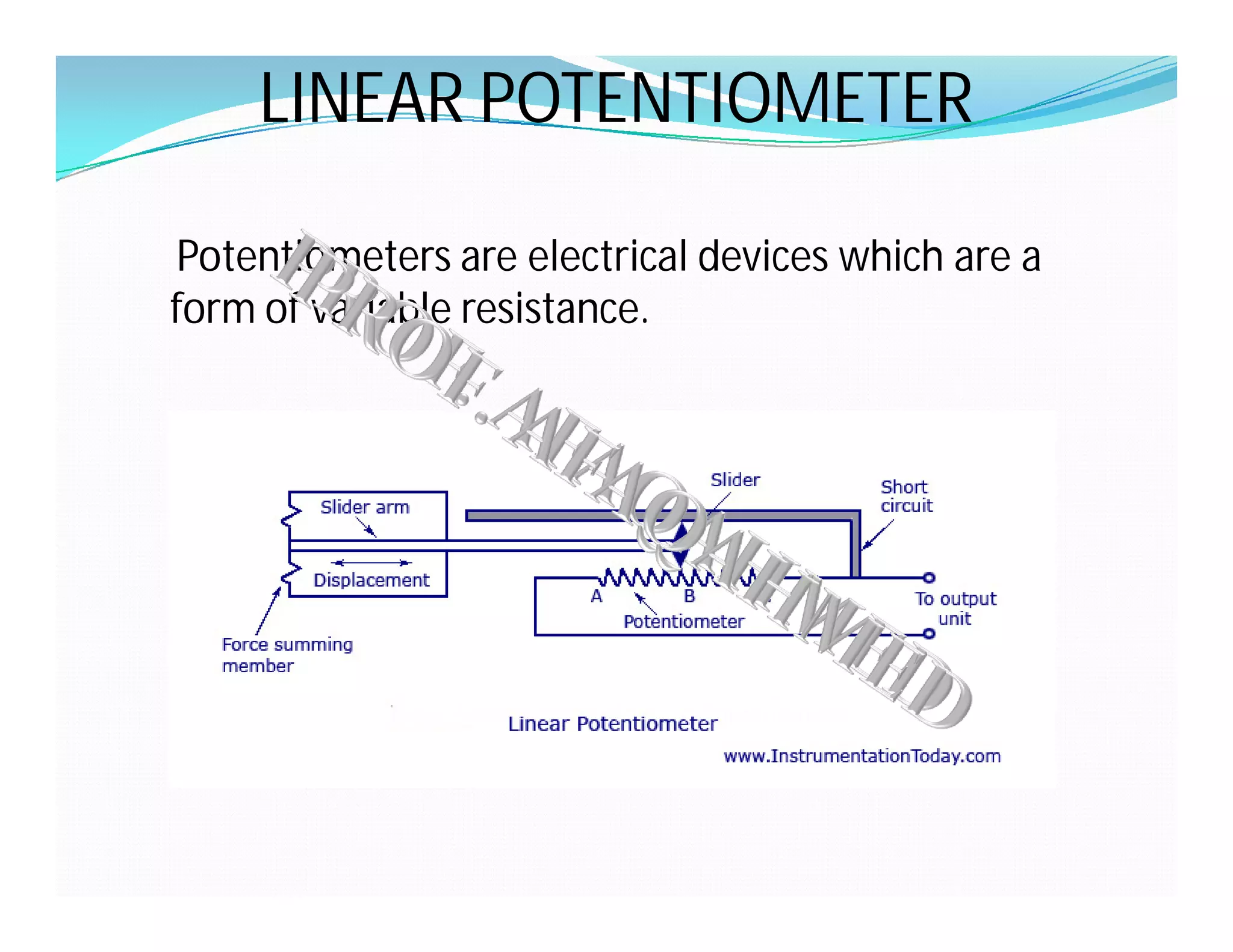 LINEAR POTENTIOMETER
Potentiometers are electrical devices which are a
form of variable resistance.
 