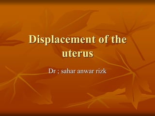 Displacement of the
uterus
Dr ; sahar anwar rizk
 