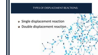 Single displacement reaction
Double displacement reaction
TYPESOF DISPLACEMENT REACTIONS:
 
