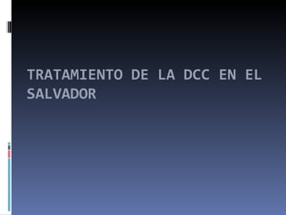TRATAMIENTO DE LA DCC EN EL
SALVADOR
 