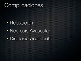 Complicaciones


• Reluxación
• Necrosis Avascular
• Displasia Acetabular
 