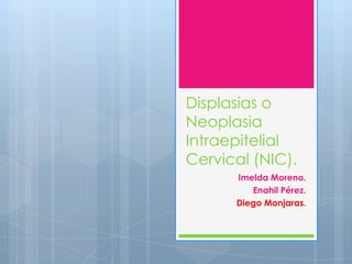 Displasias o
Neoplasia
Intraepitelial
Cervical (NIC).
Imelda Moreno.
Enahil Pérez.
Diego Monjaras.

 