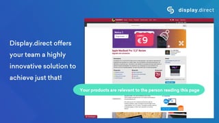 Display.direct offers
your team a highly
innovative solution to
achieve just that!
Your products are relevant to the person reading this page
 