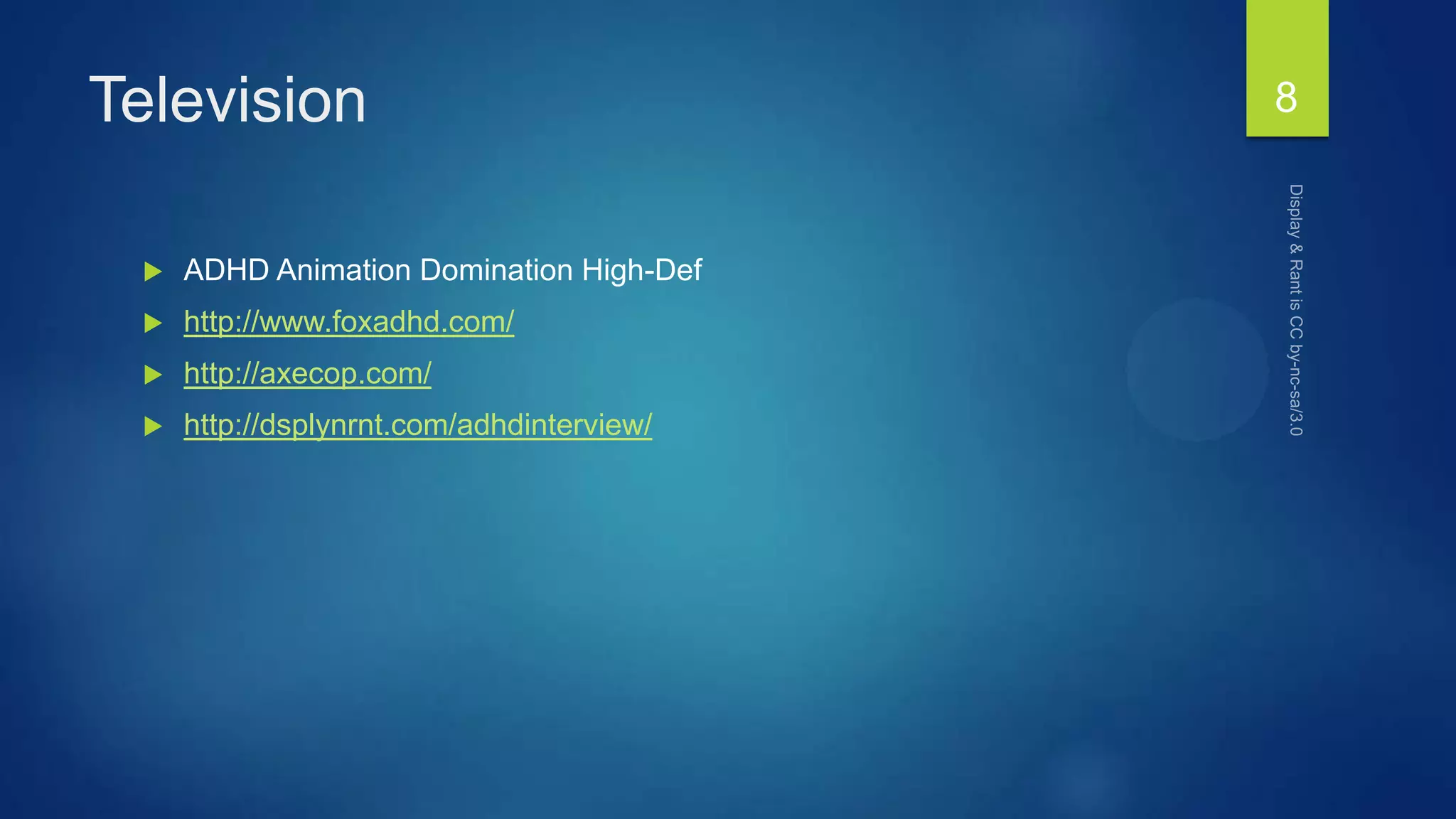 Television
 ADHD Animation Domination High-Def
 http://www.foxadhd.com/
 http://axecop.com/
 http://dsplynrnt.com/adhdinterview/
8
 