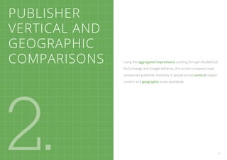 Publisher
Vertical and
Geographic
Comparisons    Using the aggregated impressions running through DoubleClick

               Ad Exchange and Google AdSense, this section compares how

               unreserved publisher inventory is spread across vertical subject




2.
               content and geographic areas worldwide.




                                                                                  7
 