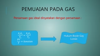 PEMUAIAN PADA GAS
Persamaan gas ideal dinyatakan dengan persamaan :
𝑃1 𝑉1
𝑇1
=
𝑃2 𝑉2
𝑇2
𝑃𝑉
𝑇
= 𝑘𝑜𝑛𝑠𝑡𝑎𝑛
Hukum Boyle-Gay
Lussac
 