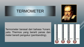 TERMOMETER
Termometer berasal dari bahasa Yunani,
yaitu Thermos yang berarti panas dan
meter berarti pengukur (pembanding).
 