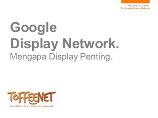 Why Display matters.
                           The Google Display Network




Google
Display Network.
Mengapa Display Penting.
 