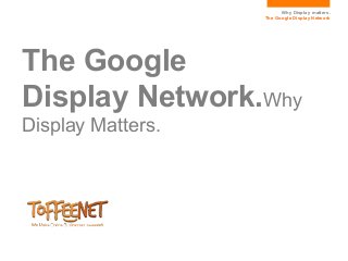 Why Display matters.
                   The Google Display Network




The Google
Display Network.Why
Display Matters.
 