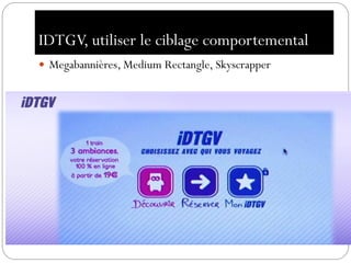IDTGV, utiliser le ciblage comportemental
 Megabannières, Medium Rectangle, Skyscrapper
 