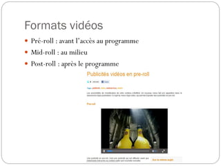 Formats vidéos
 Pré-roll : avant l’accès au programme
 Mid-roll : au milieu
 Post-roll : après le programme
 