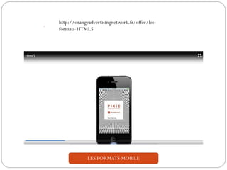 LES FORMATS MOBILE
http://orangeadvertisingnetwork.fr/offer/les-
formats-HTML5
 