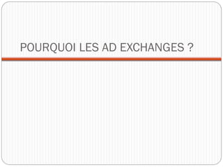 POURQUOI LES AD EXCHANGES ?
 