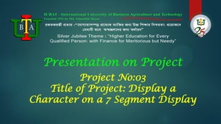 Project No:03
Title of Project: Display a
Character on a 7 Segment Display
Presentation on Project
 