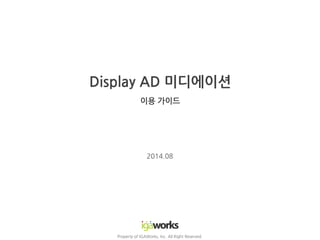 Display AD 미디에이션
이용 가이드
Property of IGAWorks, Inc. All Right Reserved.
2014.08
 