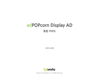 adPOPcorn Display AD
통합 가이드
Property of IGAWorks, Inc. All Right Reserved.
2014.08
 