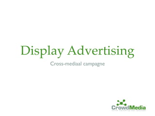 Display Advertising
    Cross-mediaal campagne
 