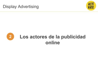 Los actores de la publicidad
online
Display Advertising
2
 