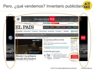 Pero, ¿qué vendemos? Inventario publicitario
© 2013 The Valley Digital Business School www.thevalley.es
 